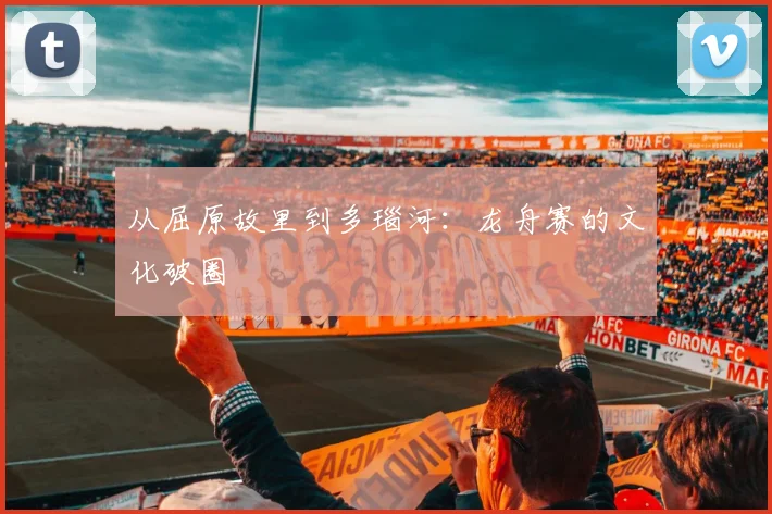 从屈原故里到多瑙河：龙舟赛的文化破圈