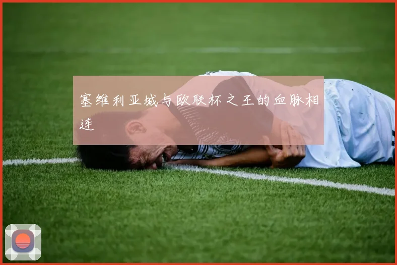 塞维利亚城与欧联杯之王的血脉相连