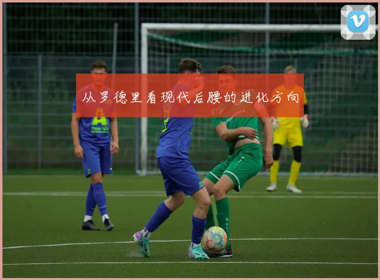 从罗德里看现代后腰的进化方向