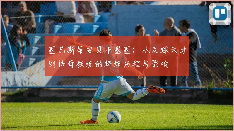 塞巴斯蒂安贝卡塞塞：从足球天才到传奇教练的辉煌历程与影响
