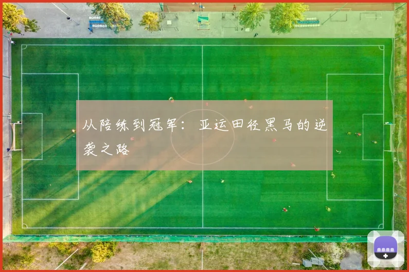 从陪练到冠军：亚运田径黑马的逆袭之路