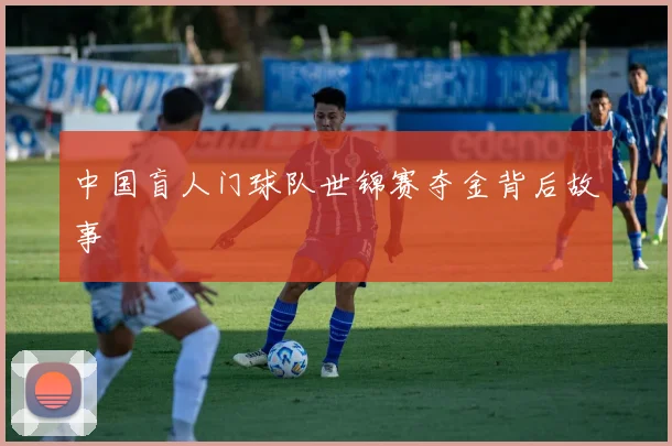 中国盲人门球队世锦赛夺金背后故事