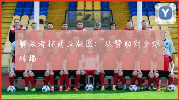 解放者杯商业版图：从赞助到全球转播