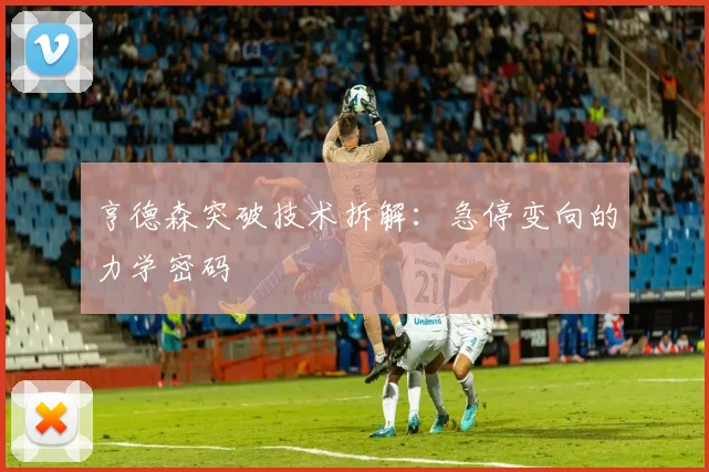 亨德森突破技术拆解：急停变向的力学密码