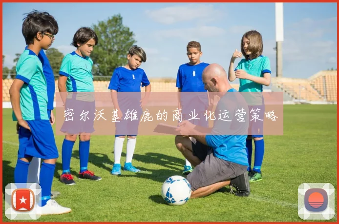 密尔沃基雄鹿的商业化运营策略