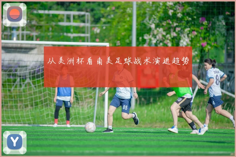 从美洲杯看南美足球战术演进趋势