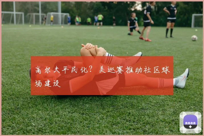 高尔夫平民化？美巡赛推动社区球场建设