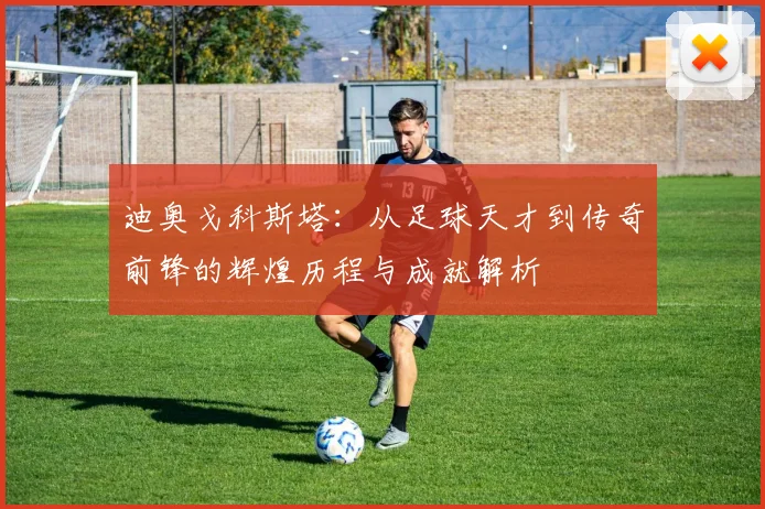 迪奥戈科斯塔：从足球天才到传奇前锋的辉煌历程与成就解析
